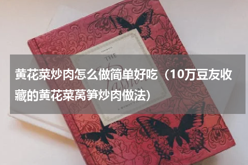 黄花菜炒肉怎么做简单好吃（10万豆友收藏的黄花菜莴笋炒肉做法）