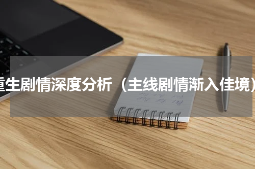 重生剧情深度分析（主线剧情渐入佳境）