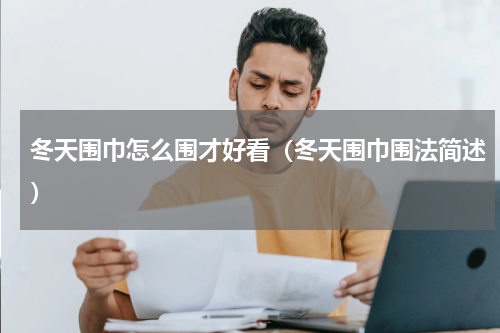 冬天围巾怎么围才好看（冬天围巾围法简述）