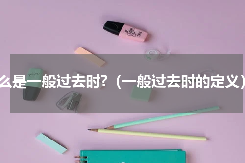 什么是一般过去时?（一般过去时的定义）