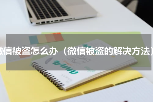 微信被盗怎么办（微信被盗的解决方法）