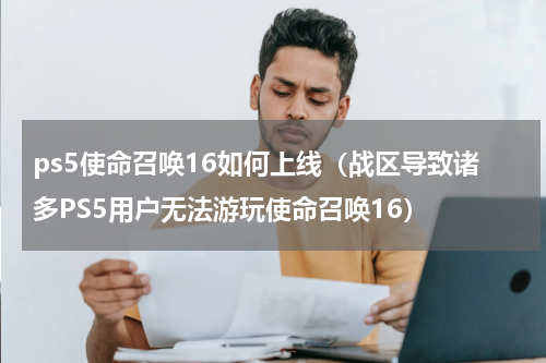 ps5使命召唤16如何上线（战区导致诸多PS5用户无法游玩使命召唤16）