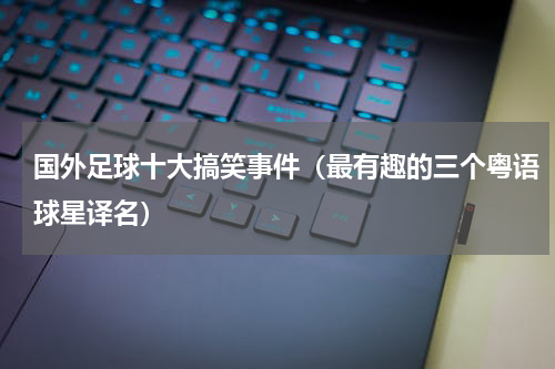国外足球十大搞笑事件（最有趣的三个粤语球星译名）