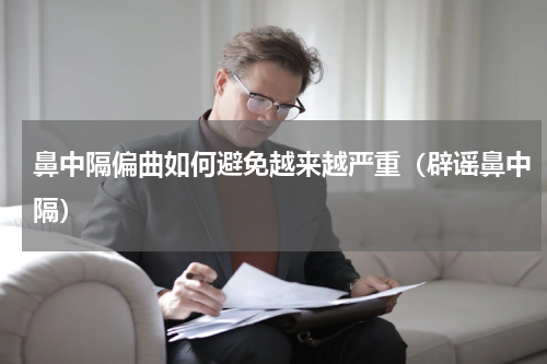 鼻中隔偏曲如何避免越来越严重（辟谣鼻中隔）
