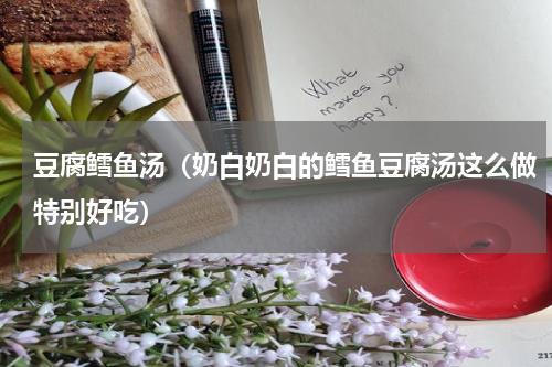 豆腐鳕鱼汤（奶白奶白的鳕鱼豆腐汤这么做特别好吃）