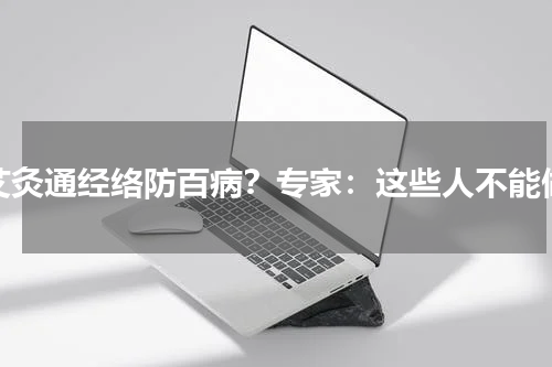 艾灸通经络防百病？专家：这些人不能做