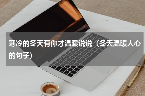 寒冷的冬天有你才温暖说说（冬天温暖人心的句子）