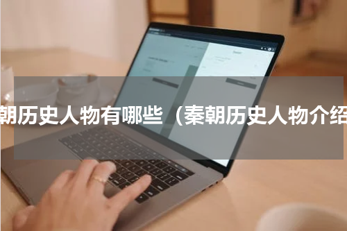 秦朝历史人物有哪些（秦朝历史人物介绍）