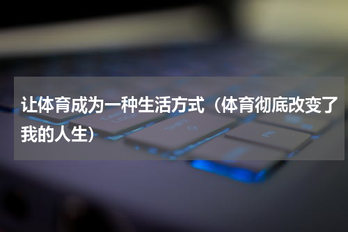 让体育成为一种生活方式（体育彻底改变了我的人生）