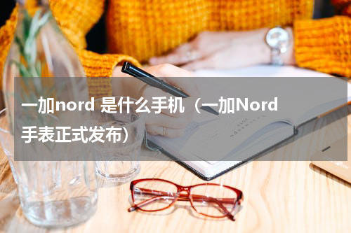 一加nord 是什么手机（一加Nord手表正式发布）