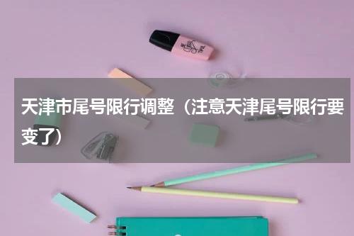 天津市尾号限行调整（注意天津尾号限行要变了）
