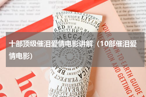 十部顶级催泪爱情电影讲解（10部催泪爱情电影）