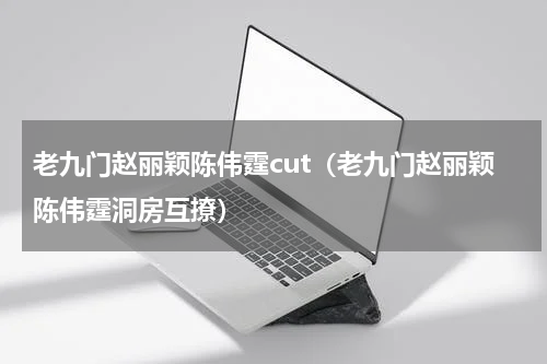 老九门赵丽颖陈伟霆cut（老九门赵丽颖陈伟霆洞房互撩）
