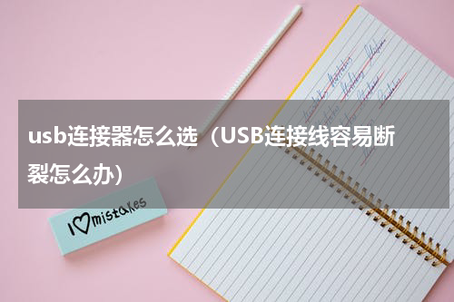 usb连接器怎么选（USB连接线容易断裂怎么办）