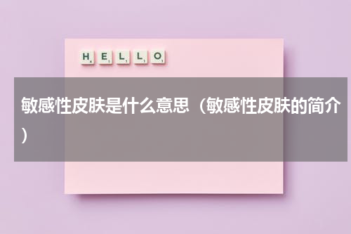 敏感性皮肤是什么意思（敏感性皮肤的简介）