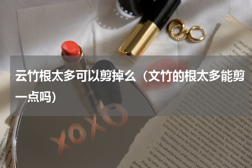 云竹根太多可以剪掉么（文竹的根太多能剪一点吗）