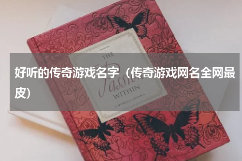 好听的传奇游戏名字（传奇游戏网名全网最皮）