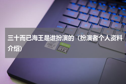 三十而已海王是谁扮演的（扮演者个人资料介绍）