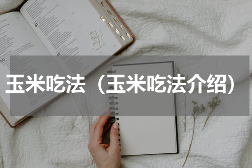 玉米吃法（玉米吃法介绍）