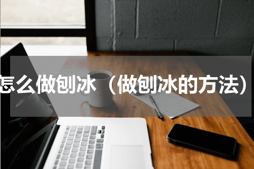 怎么做刨冰（做刨冰的方法）