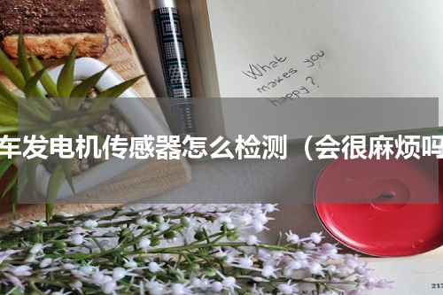 汽车发电机传感器怎么检测（会很麻烦吗）