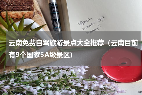 云南免费自驾旅游景点大全推荐（云南目前有9个国家5A级景区）