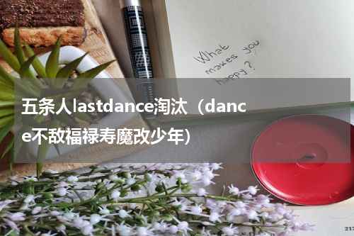 五条人lastdance淘汰（dance不敌福禄寿魔改少年）