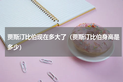 贾斯汀比伯现在多大了（贾斯汀比伯身高是多少）