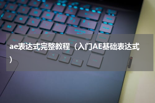 ae表达式完整教程（入门AE基础表达式）