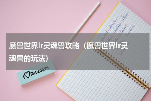 魔兽世界lr灵魂兽攻略（魔兽世界lr灵魂兽的玩法）
