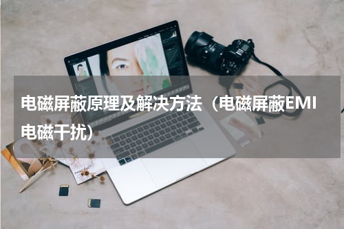 电磁屏蔽原理及解决方法（电磁屏蔽EMI电磁干扰）