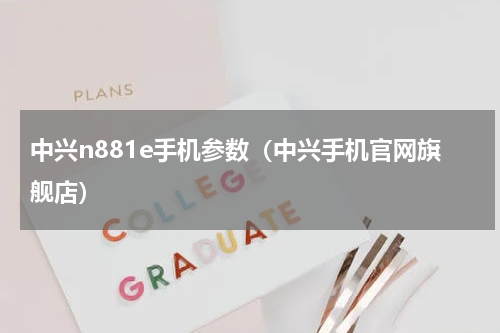 中兴n881e手机参数（中兴手机官网旗舰店）