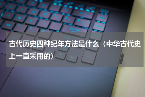 古代历史四种纪年方法是什么（中华古代史上一直采用的）