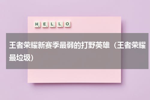 王者荣耀新赛季最弱的打野英雄（王者荣耀最垃圾）