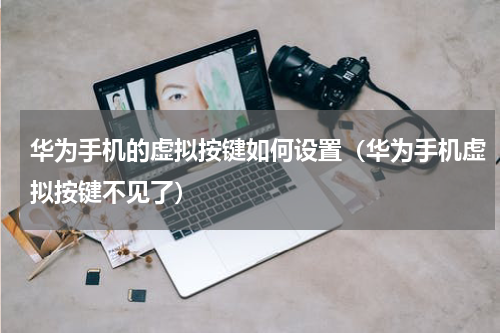 华为手机的虚拟按键如何设置（华为手机虚拟按键不见了）