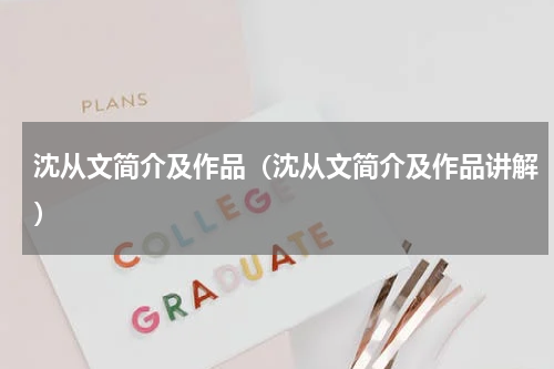 沈从文简介及作品（沈从文简介及作品讲解）