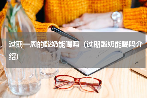 过期一周的酸奶能喝吗（过期酸奶能喝吗介绍）