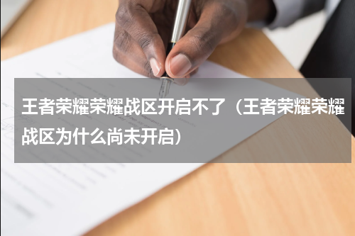 王者荣耀荣耀战区开启不了（王者荣耀荣耀战区为什么尚未开启）