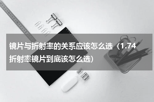 镜片与折射率的关系应该怎么选（1.74折射率镜片到底该怎么选）
