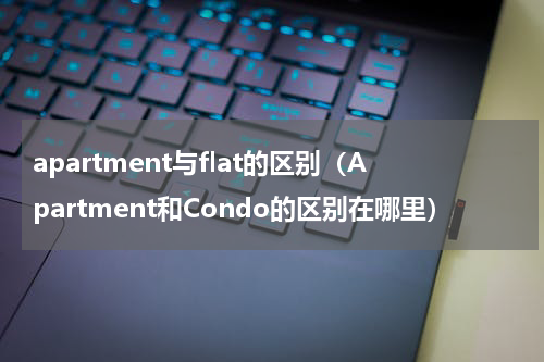 apartment与flat的区别（Apartment和Condo的区别在哪里）