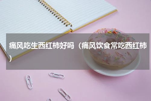 痛风吃生西红柿好吗（痛风饮食常吃西红柿）
