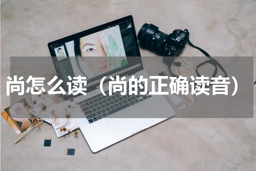尚怎么读（尚的正确读音）