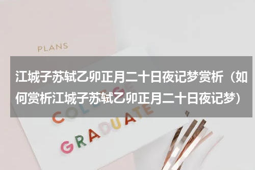 江城子苏轼乙卯正月二十日夜记梦赏析（如何赏析江城子苏轼乙卯正月二十日夜记梦）