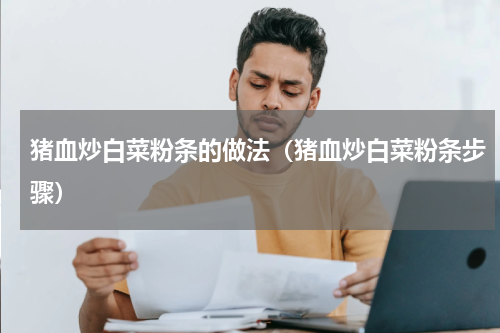 猪血炒白菜粉条的做法（猪血炒白菜粉条步骤）