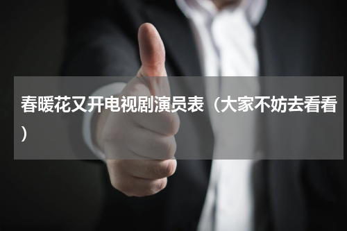 春暖花又开电视剧演员表（大家不妨去看看）