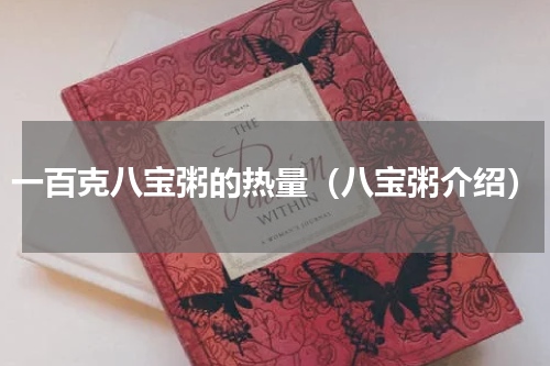 一百克八宝粥的热量（八宝粥介绍）