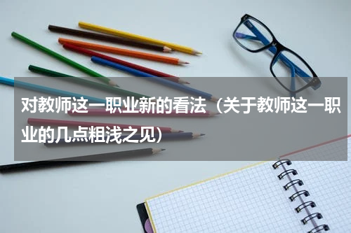 对教师这一职业新的看法（关于教师这一职业的几点粗浅之见）
