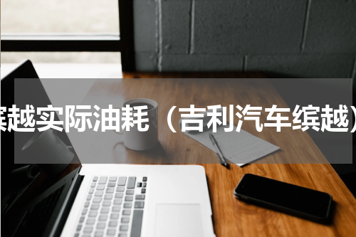 缤越实际油耗（吉利汽车缤越）