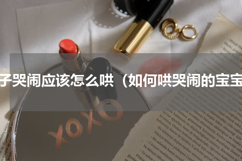 孩子哭闹应该怎么哄（如何哄哭闹的宝宝）