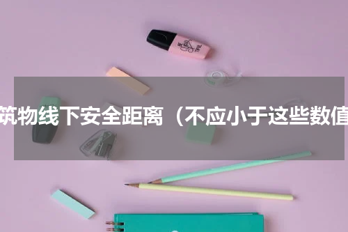 建筑物线下安全距离（不应小于这些数值）